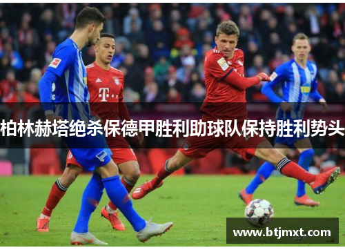 柏林赫塔绝杀保德甲胜利助球队保持胜利势头