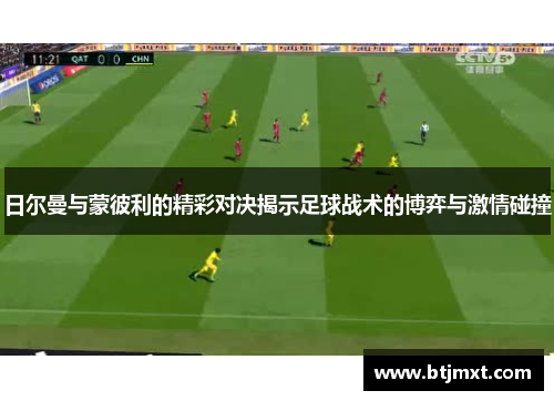 日尔曼与蒙彼利的精彩对决揭示足球战术的博弈与激情碰撞
