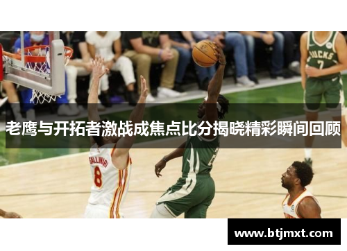 老鹰与开拓者激战成焦点比分揭晓精彩瞬间回顾
