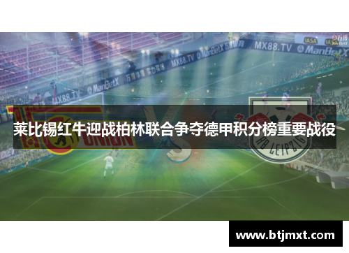 莱比锡红牛迎战柏林联合争夺德甲积分榜重要战役