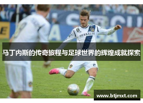 马丁内斯的传奇旅程与足球世界的辉煌成就探索