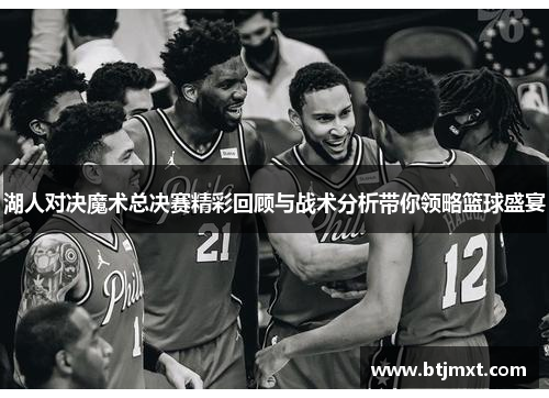 湖人对决魔术总决赛精彩回顾与战术分析带你领略篮球盛宴