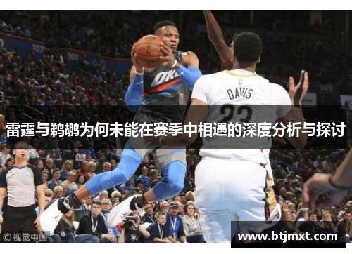 雷霆与鹈鹕为何未能在赛季中相遇的深度分析与探讨
