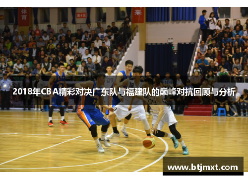 2018年CBA精彩对决广东队与福建队的巅峰对抗回顾与分析